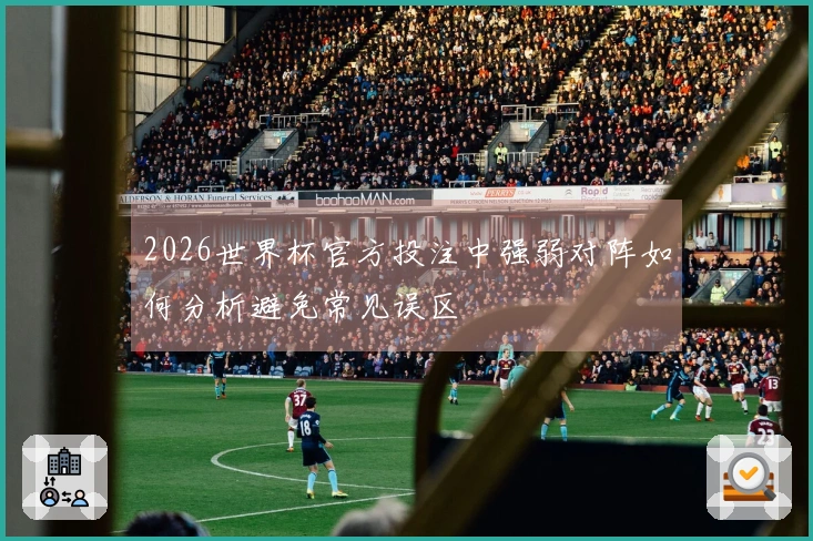 2026世界杯官方投注中强弱对阵如何分析避免常见误区