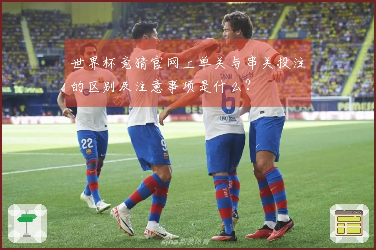 世界杯竞猜官网上单关与串关投注的区别及注意事项是什么？
